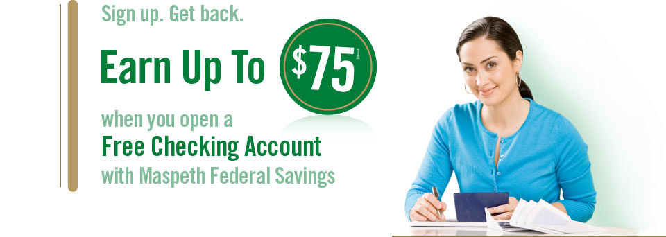 Sign up. Get back. Earn up to $75 when you open a Free Checking Account with Maspeth Federal Savings